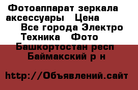 Фотоаппарат зеркала   аксессуары › Цена ­ 45 000 - Все города Электро-Техника » Фото   . Башкортостан респ.,Баймакский р-н